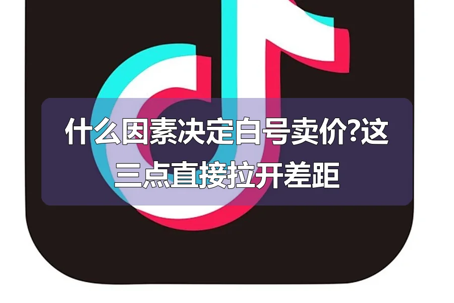 什么因素决定白号卖价?这三点直接拉开差距