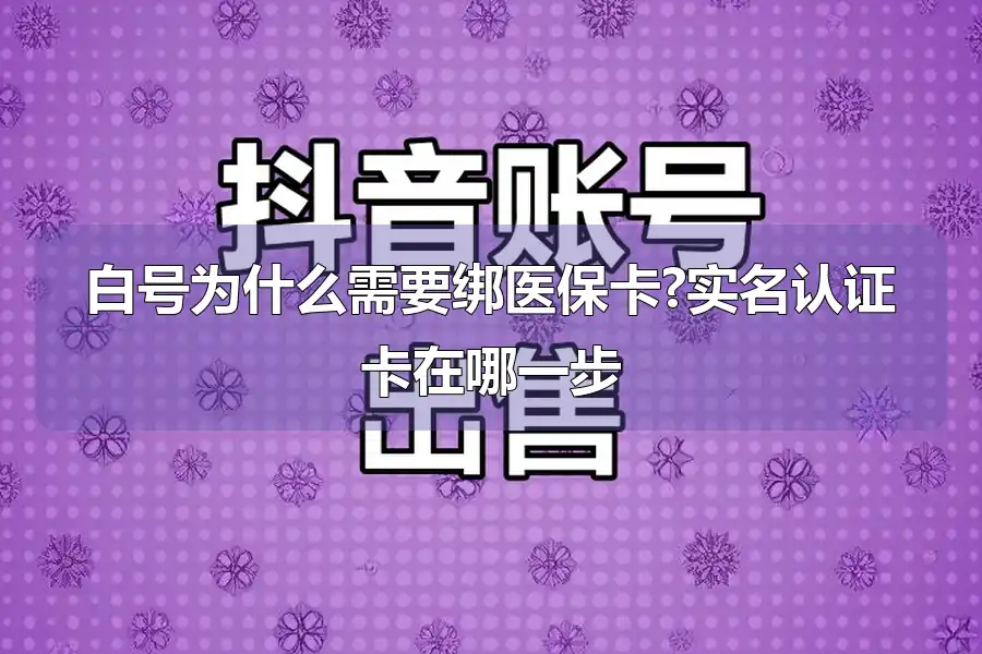 白号为什么需要绑医保卡?实名认证卡在哪一步